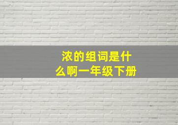 浓的组词是什么啊一年级下册