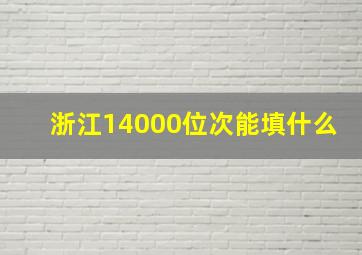 浙江14000位次能填什么