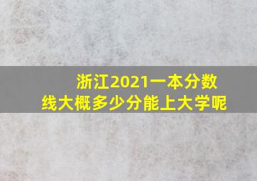 浙江2021一本分数线大概多少分能上大学呢