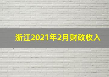 浙江2021年2月财政收入