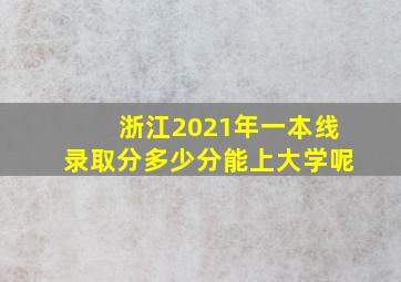 浙江2021年一本线录取分多少分能上大学呢