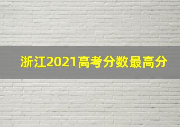 浙江2021高考分数最高分