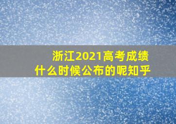 浙江2021高考成绩什么时候公布的呢知乎