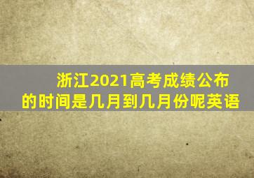 浙江2021高考成绩公布的时间是几月到几月份呢英语