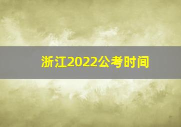 浙江2022公考时间