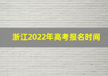 浙江2022年高考报名时间