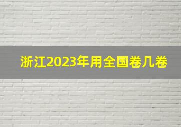 浙江2023年用全国卷几卷