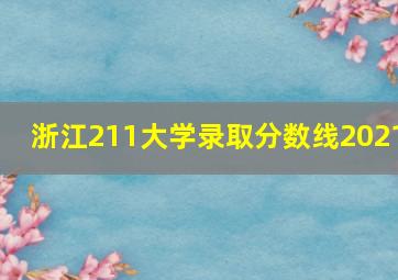 浙江211大学录取分数线2021