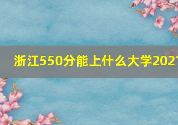 浙江550分能上什么大学2021