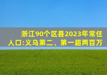 浙江90个区县2023年常住人口:义乌第二、第一超两百万