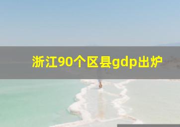 浙江90个区县gdp出炉