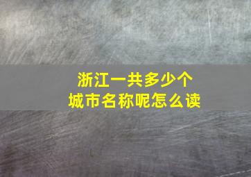 浙江一共多少个城市名称呢怎么读