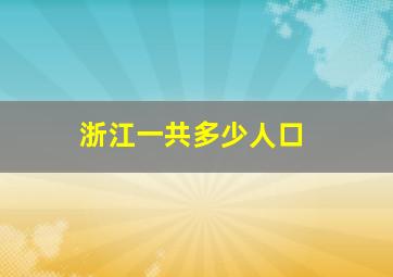 浙江一共多少人口