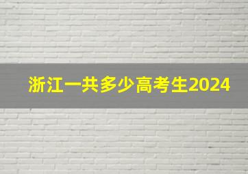 浙江一共多少高考生2024