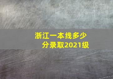 浙江一本线多少分录取2021级