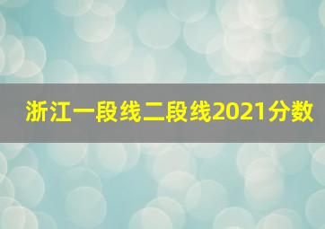 浙江一段线二段线2021分数