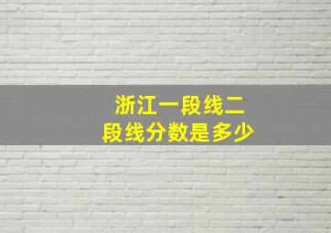 浙江一段线二段线分数是多少