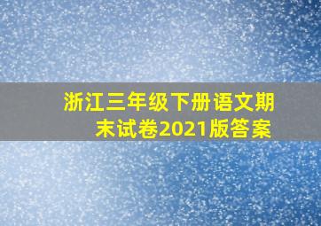 浙江三年级下册语文期末试卷2021版答案