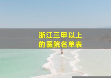 浙江三甲以上的医院名单表