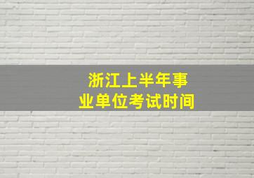 浙江上半年事业单位考试时间