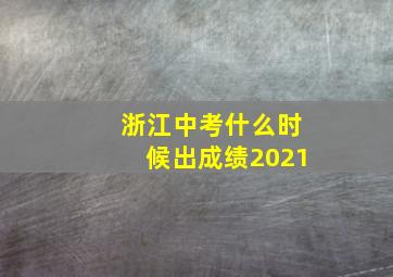 浙江中考什么时候出成绩2021