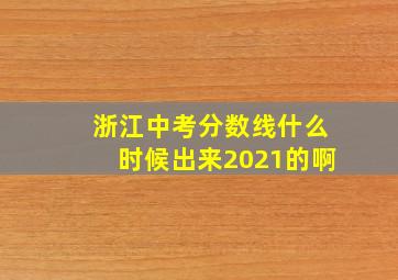 浙江中考分数线什么时候出来2021的啊