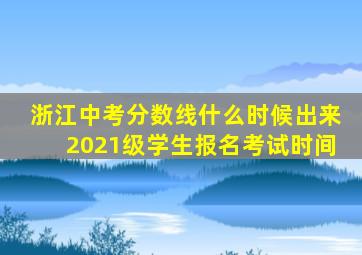 浙江中考分数线什么时候出来2021级学生报名考试时间