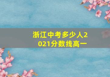 浙江中考多少人2021分数线高一