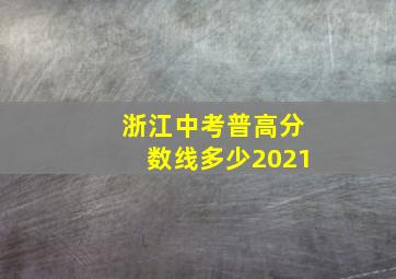 浙江中考普高分数线多少2021