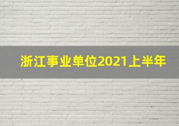 浙江事业单位2021上半年