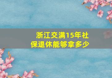 浙江交满15年社保退休能够拿多少