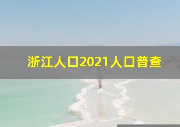 浙江人口2021人口普查