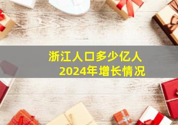 浙江人口多少亿人2024年增长情况