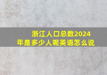 浙江人口总数2024年是多少人呢英语怎么说