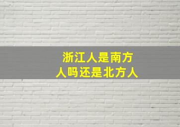 浙江人是南方人吗还是北方人