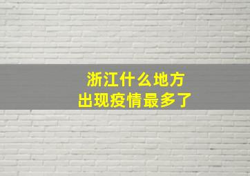 浙江什么地方出现疫情最多了