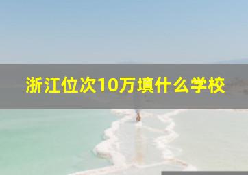 浙江位次10万填什么学校