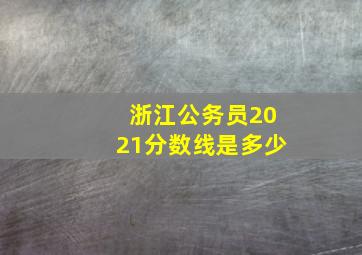 浙江公务员2021分数线是多少