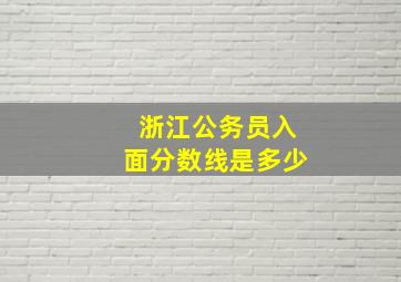 浙江公务员入面分数线是多少