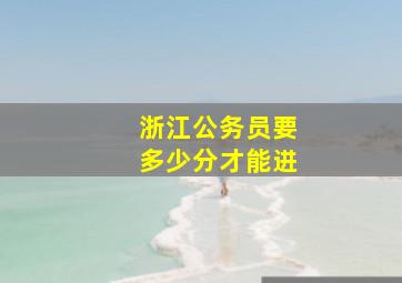 浙江公务员要多少分才能进