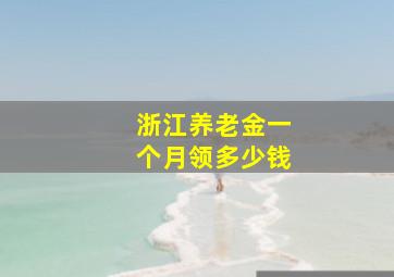 浙江养老金一个月领多少钱