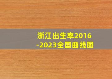 浙江出生率2016-2023全国曲线图