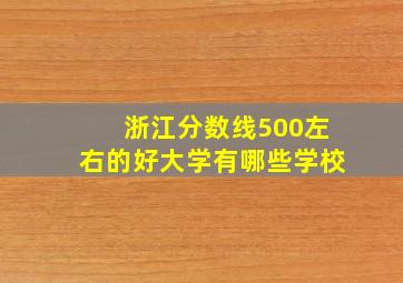 浙江分数线500左右的好大学有哪些学校