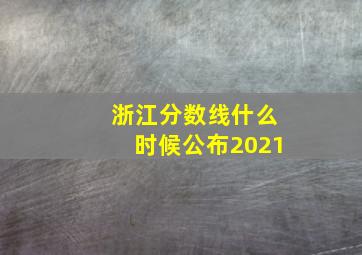 浙江分数线什么时候公布2021