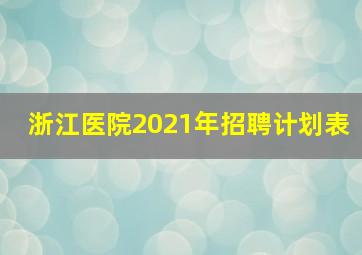 浙江医院2021年招聘计划表