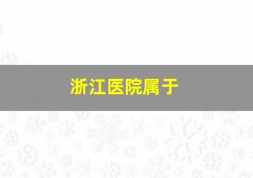 浙江医院属于