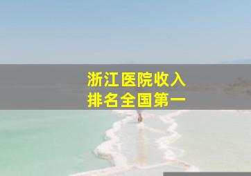 浙江医院收入排名全国第一