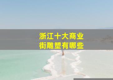 浙江十大商业街雕塑有哪些