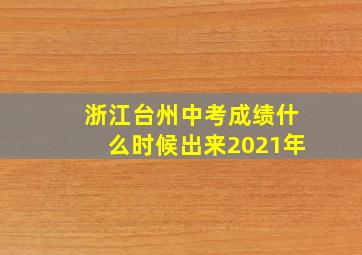 浙江台州中考成绩什么时候出来2021年