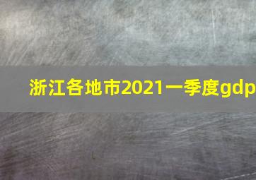 浙江各地市2021一季度gdp